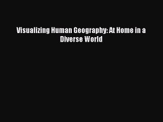 Visualizing Human Geography: At Home in a Diverse World [Download] Online