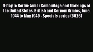 [PDF Download] D-Day to Berlin: Armor Camouflage and Markings of the United States British
