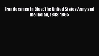 [PDF Download] Frontiersmen in Blue: The United States Army and the Indian 1848-1865 [Read]