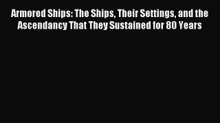 [PDF Download] Armored Ships: The Ships Their Settings and the Ascendancy That They Sustained