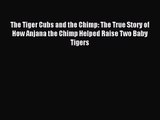 [PDF Download] The Tiger Cubs and the Chimp: The True Story of How Anjana the Chimp Helped