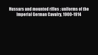 [PDF Download] Hussars and mounted rifles : uniforms of the Imperial German Cavalry 1900-1914