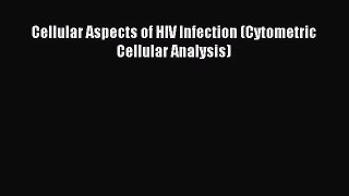 [PDF Download] Cellular Aspects of HIV Infection (Cytometric Cellular Analysis) [Read] Full