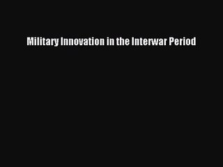 [PDF Download] Military Innovation in the Interwar Period [PDF] Full Ebook