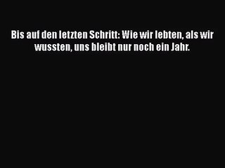 Bis auf den letzten Schritt: Wie wir lebten als wir wussten uns bleibt nur noch ein Jahr. PDF