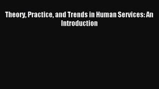 [PDF Download] Theory Practice and Trends in Human Services: An Introduction [Read] Full Ebook