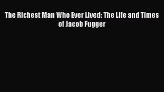 [PDF Download] The Richest Man Who Ever Lived: The Life and Times of Jacob Fugger [Download]