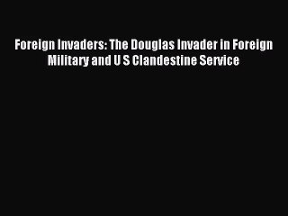 [PDF Download] Foreign Invaders: The Douglas Invader in Foreign Military and U S Clandestine