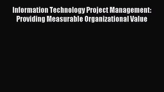 Information Technology Project Management: Providing Measurable Organizational Value [Download]