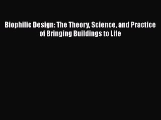 [PDF Download] Biophilic Design: The Theory Science and Practice of Bringing Buildings to Life