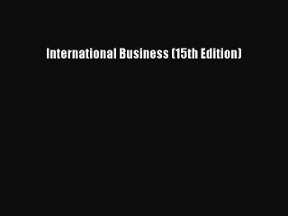 [PDF Download] International Business (15th Edition) [PDF] Full Ebook