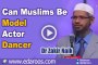 Can Muslims Be Model Actor Dancer - Dr Zakir Naik