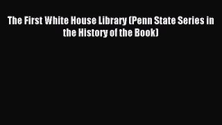 [PDF Download] The First White House Library (Penn State Series in the History of the Book)