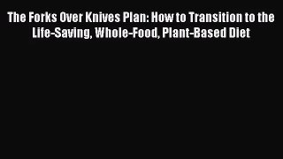 [PDF Download] The Forks Over Knives Plan: How to Transition to the Life-Saving Whole-Food