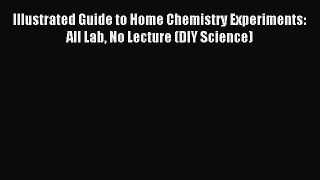 [PDF Download] Illustrated Guide to Home Chemistry Experiments: All Lab No Lecture (DIY Science)