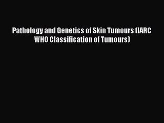 [PDF Download] Pathology and Genetics of Skin Tumours (IARC WHO Classification of Tumours)