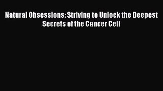 [PDF Download] Natural Obsessions: Striving to Unlock the Deepest Secrets of the Cancer Cell