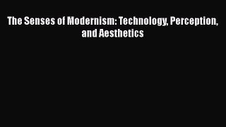 [PDF Download] The Senses of Modernism: Technology Perception and Aesthetics [PDF] Online