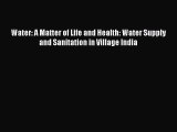 [PDF Download] Water: A Matter of Life and Health: Water Supply and Sanitation in Village India