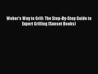 [PDF Download] Weber's Way to Grill: The Step-By-Step Guide to Expert Grilling (Sunset Books)