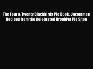 [PDF Download] The Four & Twenty Blackbirds Pie Book: Uncommon Recipes from the Celebrated