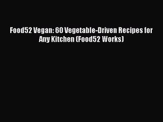 [PDF Download] Food52 Vegan: 60 Vegetable-Driven Recipes for Any Kitchen (Food52 Works) [Download]