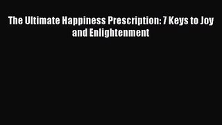 [PDF Download] The Ultimate Happiness Prescription: 7 Keys to Joy and Enlightenment [Read]