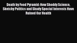 [PDF Download] Death by Food Pyramid: How Shoddy Science Sketchy Politics and Shady Special