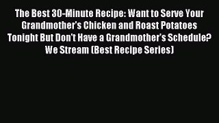 [PDF Download] The Best 30-Minute Recipe: Want to Serve Your Grandmother's Chicken and Roast