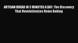 [PDF Download] ARTISAN BREAD IN 5 MINUTES A DAY: The Discovery That Revolutionizes Home Baking