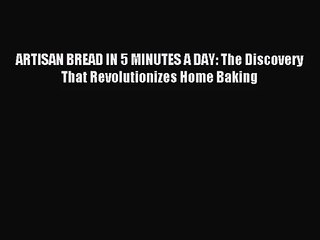 [PDF Download] ARTISAN BREAD IN 5 MINUTES A DAY: The Discovery That Revolutionizes Home Baking