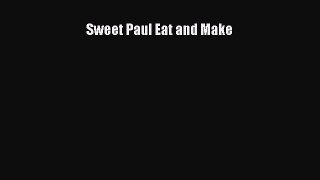 [PDF Download] Sweet Paul Eat and Make [Read] Online