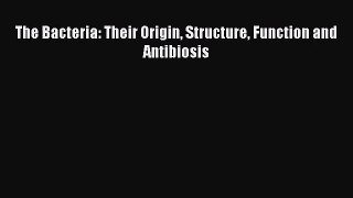 [PDF Download] The Bacteria: Their Origin Structure Function and Antibiosis [Download] Full