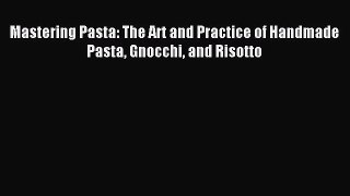 [PDF Download] Mastering Pasta: The Art and Practice of Handmade Pasta Gnocchi and Risotto
