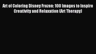 [PDF Download] Art of Coloring Disney Frozen: 100 Images to Inspire Creativity and Relaxation