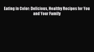 [PDF Download] Eating in Color: Delicious Healthy Recipes for You and Your Family [Read] Full