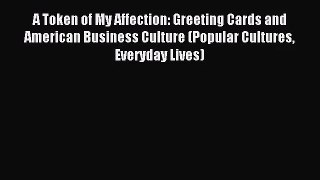 [PDF Download] A Token of My Affection: Greeting Cards and American Business Culture (Popular