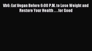 [PDF Download] Vb6: Eat Vegan Before 6:00 P.M. to Lose Weight and Restore Your Health . . .