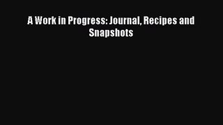 [PDF Download] A Work in Progress: Journal Recipes and Snapshots [Read] Full Ebook