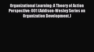 Download Organizational Learning: A Theory of Action Perspective: 001 (Addison-Wesley Series