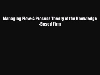 [PDF Download] Managing Flow: A Process Theory of the Knowledge-Based Firm [Read] Full Ebook