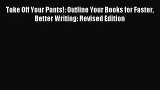 [PDF Download] Take Off Your Pants!: Outline Your Books for Faster Better Writing: Revised