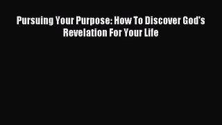 [PDF Download] Pursuing Your Purpose: How To Discover God's Revelation For Your Life [PDF]