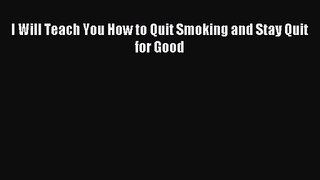 [PDF Download] I Will Teach You How to Quit Smoking and Stay Quit for Good [Read] Online