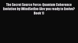 [PDF Download] The Secret Source Force: Quantum Coherence Evolution by IMindSetEvo (Are you