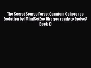 [PDF Download] The Secret Source Force: Quantum Coherence Evolution by IMindSetEvo (Are you