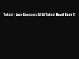 [PDF Download] Taken! - Love Conquers All (A Taken! Novel Book 1) [Read] Full Ebook