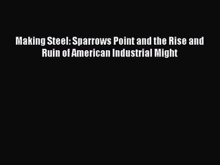 Download Making Steel: Sparrows Point and the Rise and Ruin of American Industrial Might Ebook