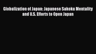 [PDF Download] Globalization of Japan: Japanese Sakoku Mentality and U.S. Efforts to Open Japan