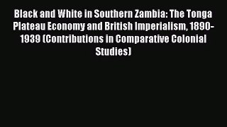 [PDF Download] Black and White in Southern Zambia: The Tonga Plateau Economy and British Imperialism